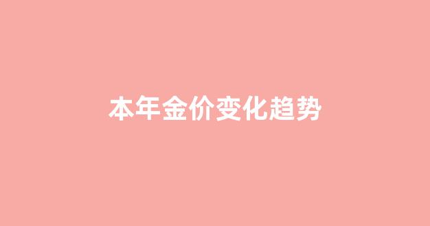 本年金价变化趋势_金价年度变化