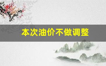 此次油价是否调整-本次油价不做调整