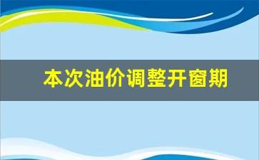 本次油价调整开窗期-油价调价窗口是哪一天