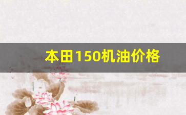 本田摩托车机油价格_本田150机油价格