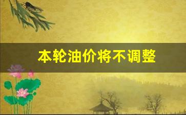 本次油价调整窗口-本轮油价将不调整