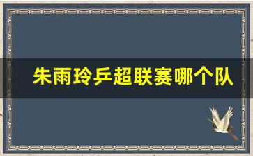 朱雨玲乒乓球运动员朱雨玲-朱雨玲乒超联赛哪个队