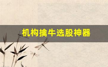 机构擒牛选股神器(擒牛指标选好股)_https://www.heiljjianzu.com_创业板_第1张
