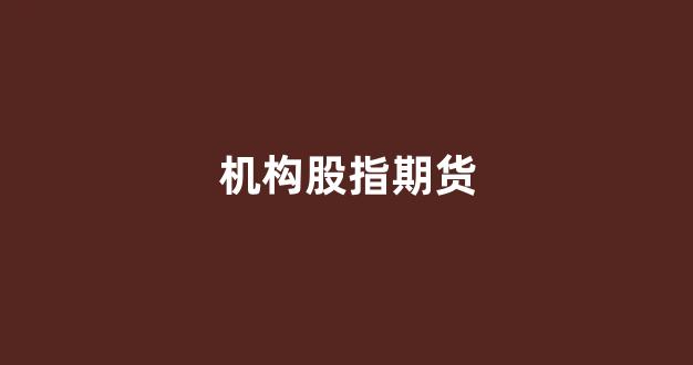 机构股指期货(机构股指期货开户)_https://www.xzdzcjx.com_北交所_第1张