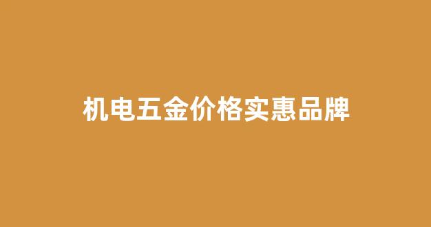机电五金价格实惠品牌_五金机电平台哪个好