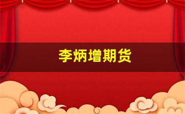 李炳增期货(李炳增期货跟势交易)_https://www.xzdzcjx.com_科创板_第1张