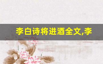 李白诗将进酒全文,李白诗将进酒讲了什么,李白诗将进酒经典句子-第1张图片-我的生活随想