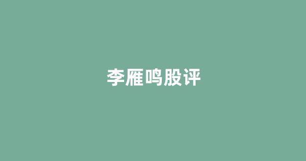 李雁鸣股评(辽宁股评李雁鸣)_https://www.syklpowerbike.com_上交所_第1张