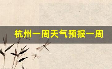 杭州一周天气预报一周气温变化_杭州一周天气预报一周气温