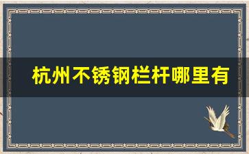 杭州不锈钢栏杆哪里有(杭州不锈钢批发)_https://www.hhem8.com_北交所_第1张