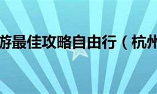 杭州二日游攻略自由行最佳路线-杭州二日游攻略自由行最佳路线