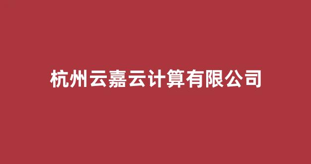 杭州云嘉云计算有限公司(杭州云嘉云计算有限公司案例)_https://www.taocizhiliang.com_设计报价_第1张