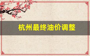 杭州最终油价调整-杭州油价调整时间表