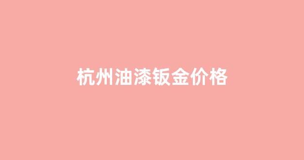 杭州钣金喷漆多少钱_杭州油漆钣金价格