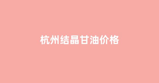 甘油结晶怎么化_杭州结晶甘油价格