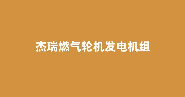 杰瑞燃气轮机发电机组(燃气轮机 发电)_https://www.wanyuyiyao.com_创业板_第1张
