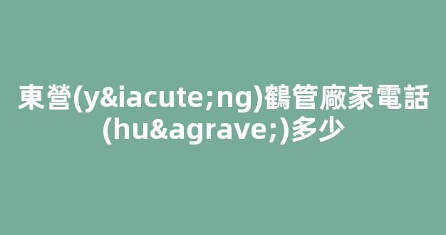 東營(yíng)鶴管廠家電話(huà)多少(東營(yíng)禮品盒廠家電話(huà))(1)