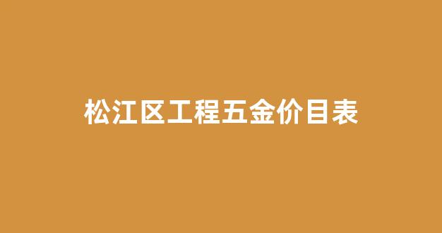 松江五金城在哪个位置_松江区工程五金价目表