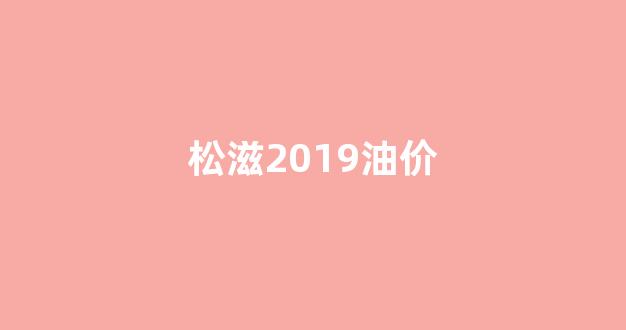 松滋2019油价_松滋采油厂