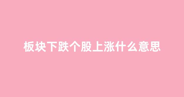 板块下跌个股上涨什么意思(板块涨不涨)_https://www.luoxuangg888.com_深交所_第1张
