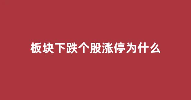 板块下跌个股涨停为什么(板块下跌个股为什么也要跟着下跌)_https://www.hangfeite.com_上交所_第1张