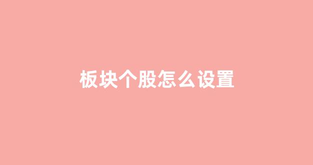 板块个股怎么设置(怎么把板块个股全部加入自选)_https://www.dongshengweixin.com_创业板_第1张