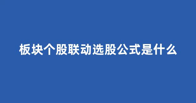 板块个股联动选股公式是什么(什么叫板块联动)_https://www.qgjzrcxxzxpt.com_中金所_第1张