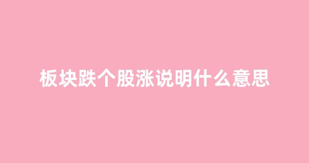 板块跌个股涨说明什么意思(板块暴跌)_https://www.lclxwz.com_广期所_第1张