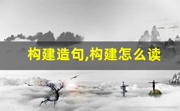 构建造句,构建怎么读,构建的意思,构建的组词-第1张图片-我的生活随想