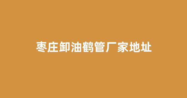 枣庄卸油鹤管厂家地址(枣庄卸油鹤管厂家地址在哪里)(1)