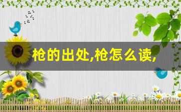 枪的出处,枪怎么读,枪的意思,枪的拼音-第1张图片-我的生活随想