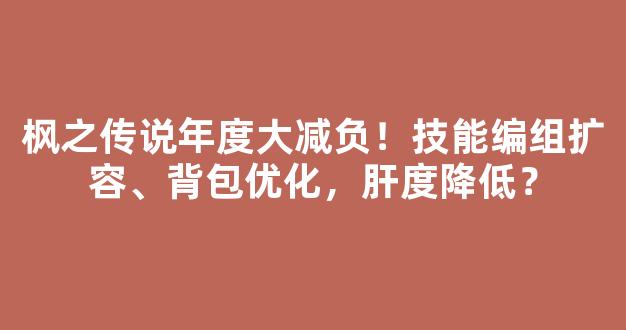 枫之传说年度大减负！技能编组扩容、背包优化，肝度降低？