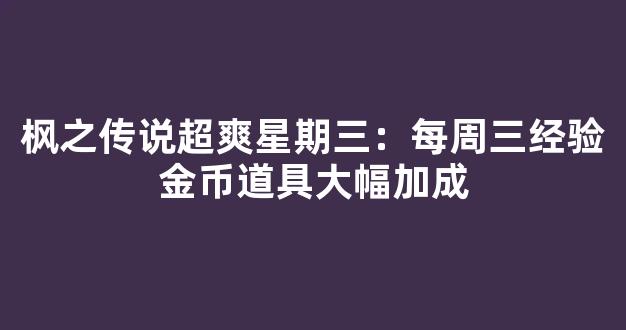 枫之传说超爽星期三：每周三经验金币道具大幅加成