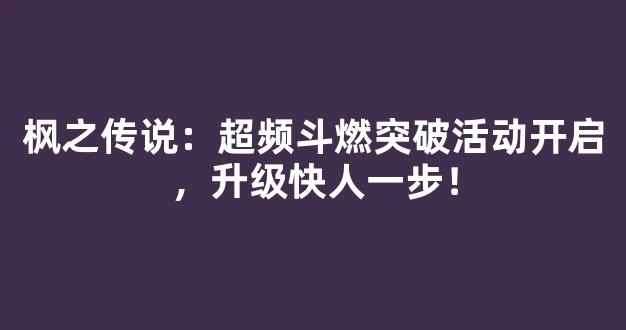 枫之传说：超频斗燃突破活动开启，升级快人一步！
