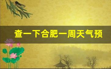 查看合肥一周天气预报_查一下合肥一周天气预报最新