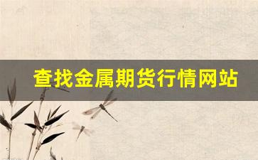查找金属期货行情网站(金属期货价格查询)_https://www.tuogunzhijia.com_道指期货_第1张