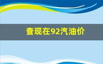 查现在92汽油价-查一下92号汽油的价格