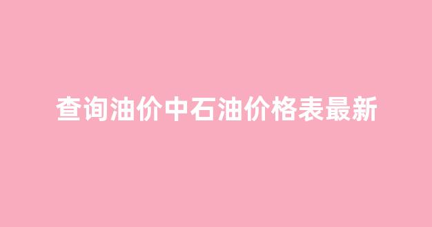 中石油油价查询软件_查询油价中石油价格表最新
