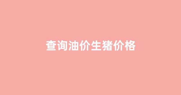 全国猪油价格_查询油价生猪价格