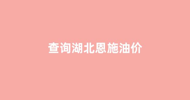 恩施市油价_查询湖北恩施油价