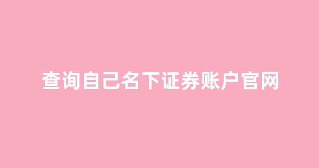 查询自己名下证券账户官网(忘记在哪个证券公司开户的怎么办)_https://www.jnskb.com_装修公司_第1张