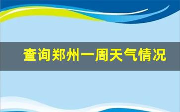 查询郑州一周天气情况最新_郑州一周天气预报七天统计图