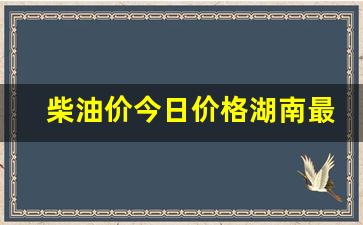 湖南汽柴油价格-柴油价今日价格湖南最新走势