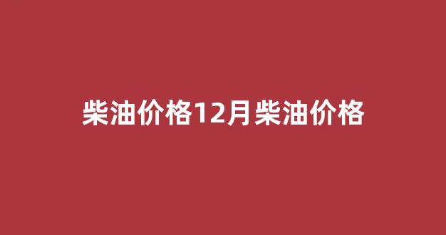 柴油一月价格_柴油价格12月柴油价格