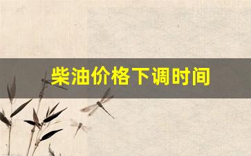 柴油价格下调多少-柴油价格下调时间