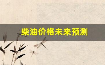 柴油价格未来预测-柴油价格未来预测分析