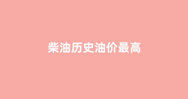 柴油历史油价最高_历史柴油价格