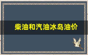 柴油和汽油的价格-柴油和汽油冰岛油价