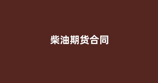 柴油期货合同(柴油期货价格最新消息)_https://www.xzdzcjn.com_科创板_第1张