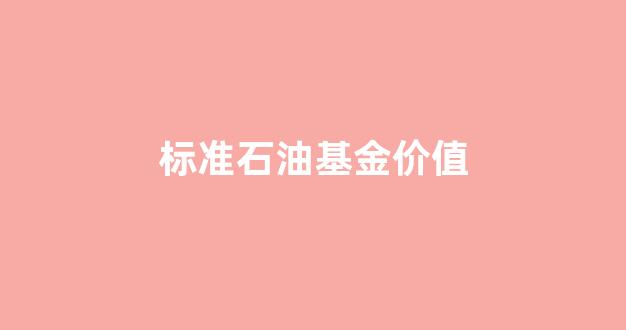 标准石油基金价值_标准石油基金价值是多少